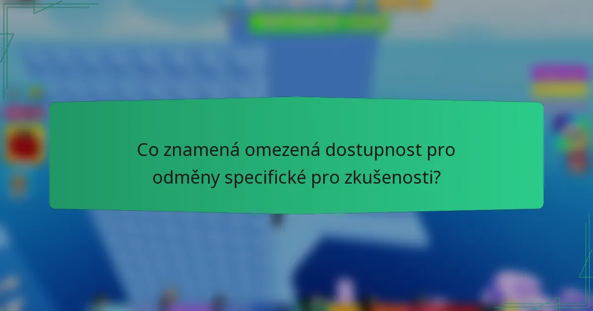 Co znamená omezená dostupnost pro odměny specifické pro zkušenosti?