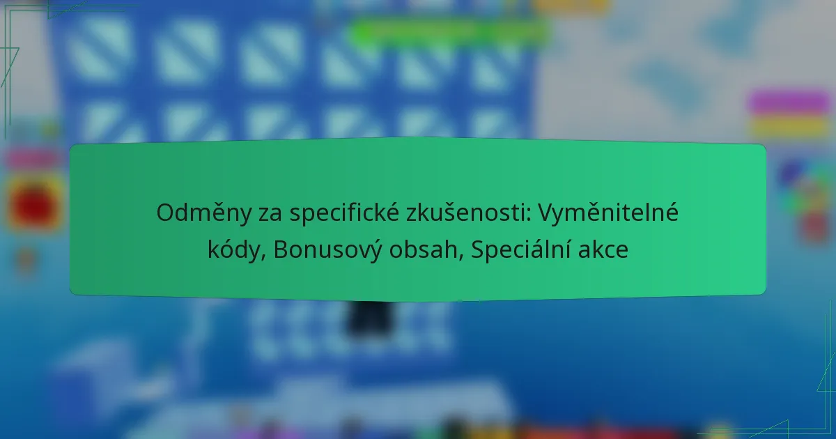 Odměny za specifické zkušenosti: Vyměnitelné kódy, Bonusový obsah, Speciální akce