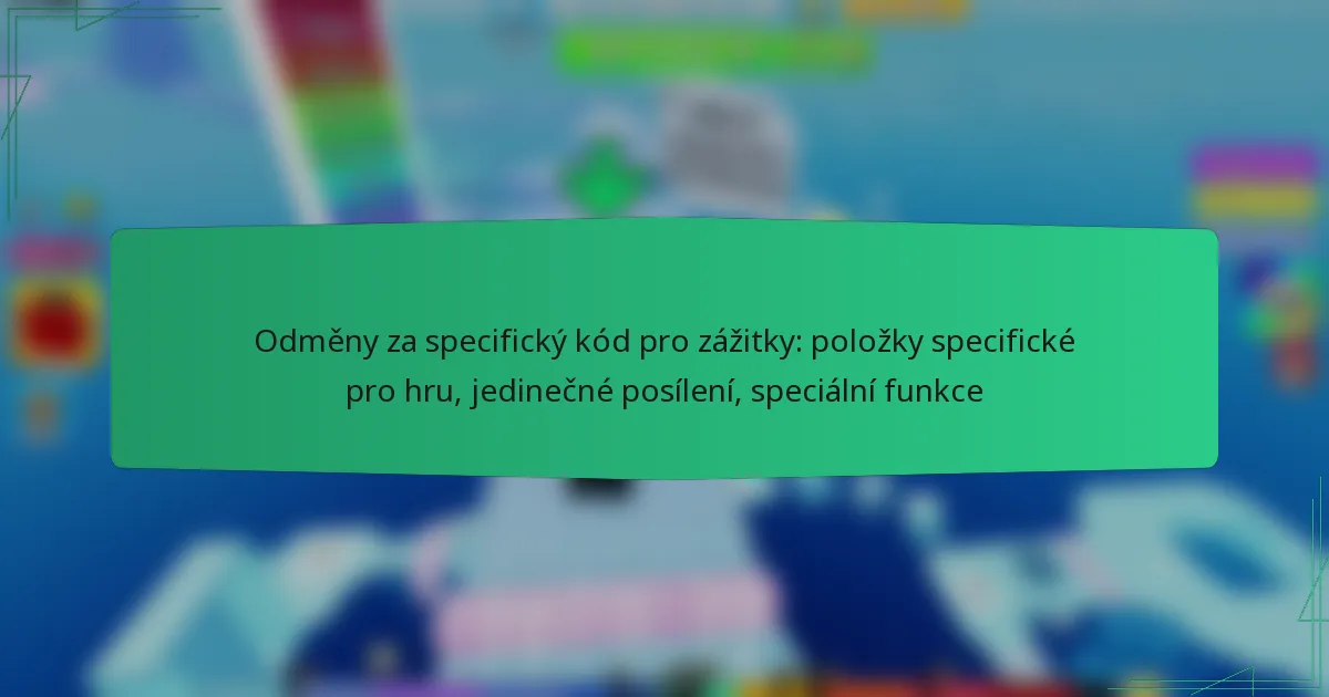 Odměny za specifický kód pro zážitky: položky specifické pro hru, jedinečné posílení, speciální funkce