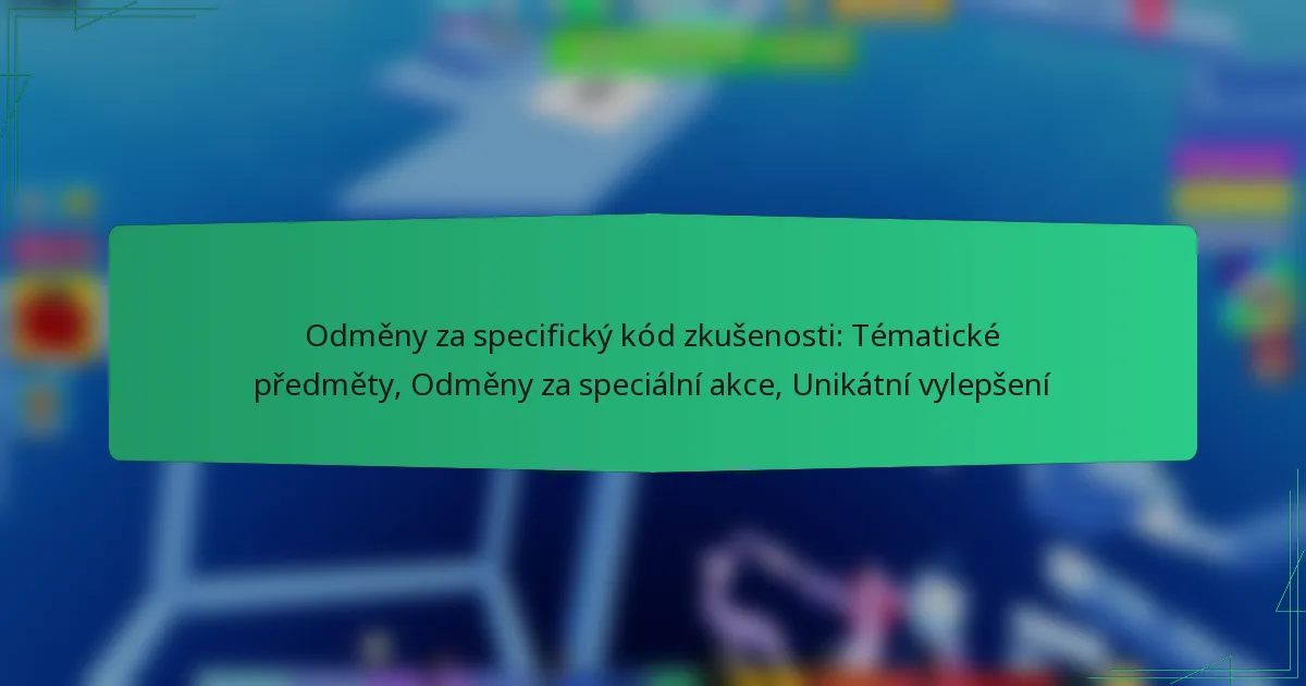 Odměny za specifický kód zkušenosti: Tématické předměty, Odměny za speciální akce, Unikátní vylepšení