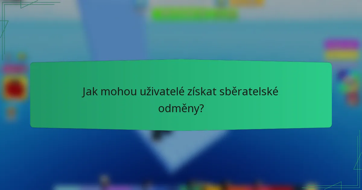 Jak mohou uživatelé získat sběratelské odměny?