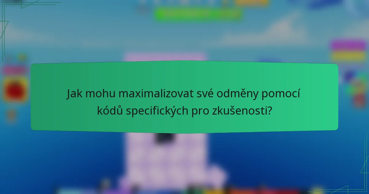 Jak mohu maximalizovat své odměny pomocí kódů specifických pro zkušenosti?