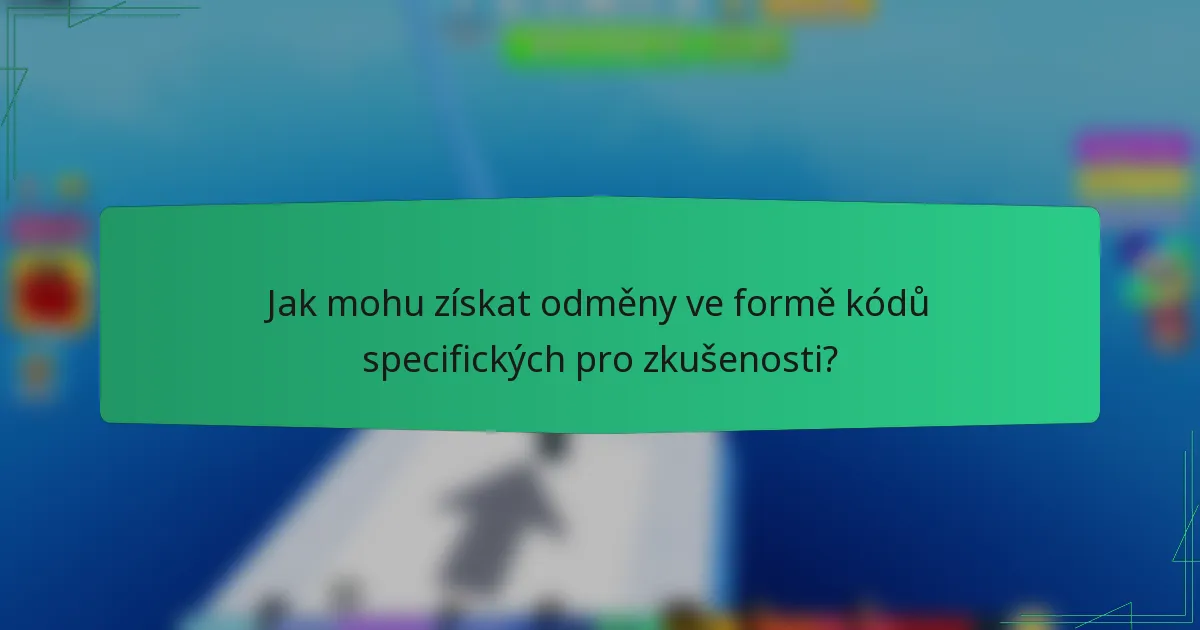 Jak mohu získat odměny ve formě kódů specifických pro zkušenosti?
