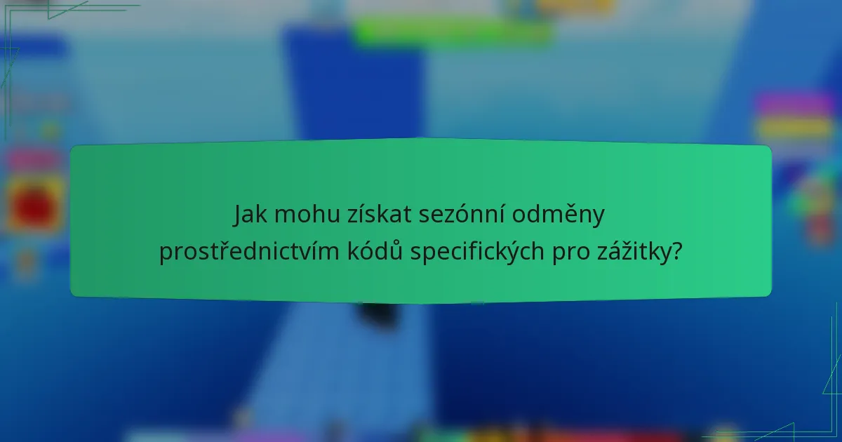 Jak mohu získat sezónní odměny prostřednictvím kódů specifických pro zážitky?