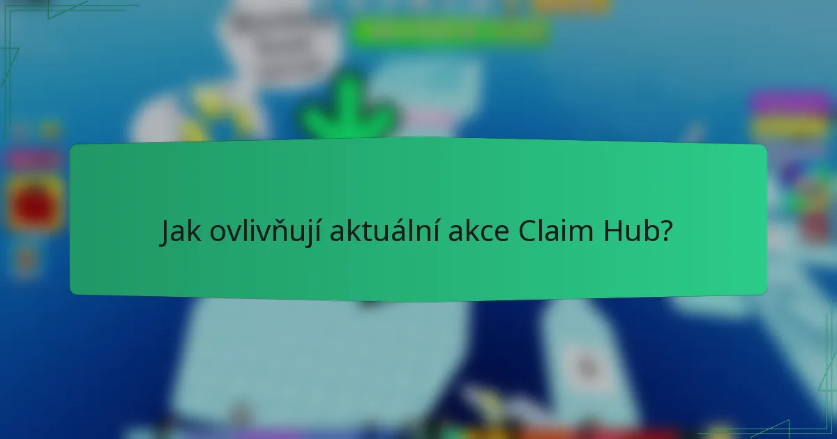 Jak ovlivňují aktuální akce Claim Hub?