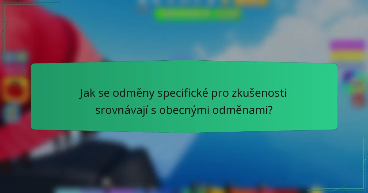 Jak se odměny specifické pro zkušenosti srovnávají s obecnými odměnami?