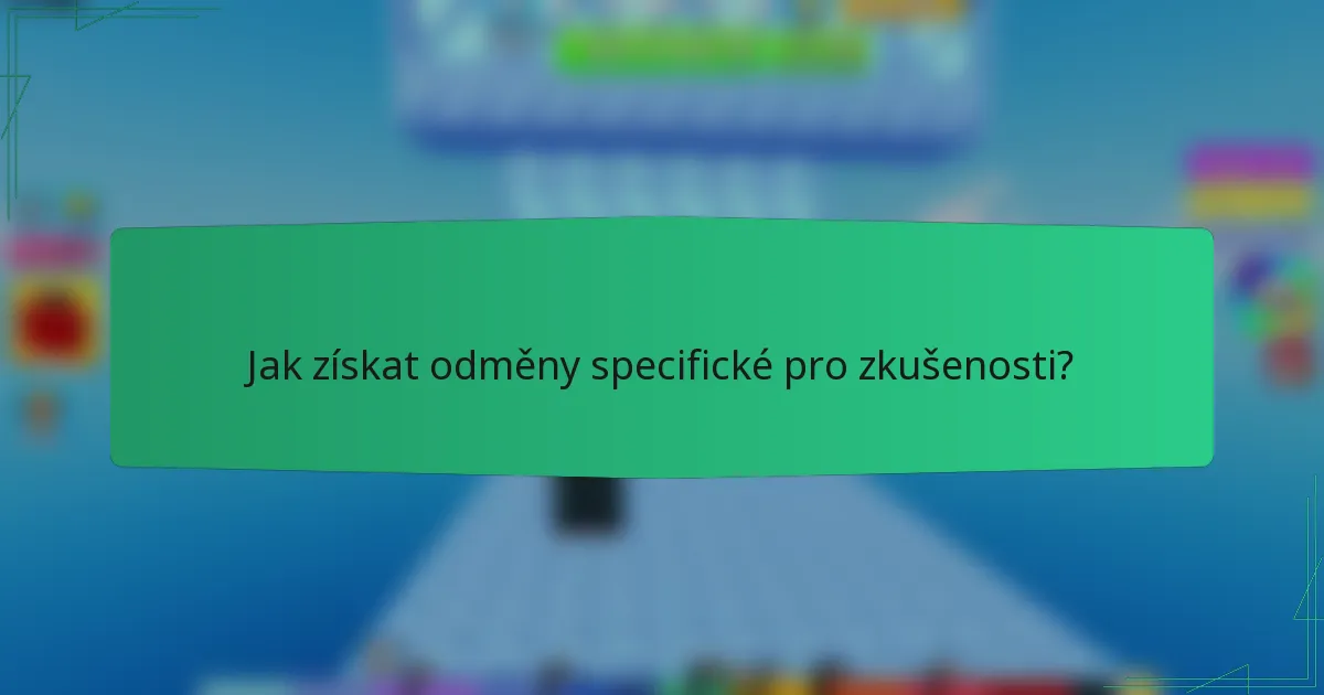Jak získat odměny specifické pro zkušenosti?