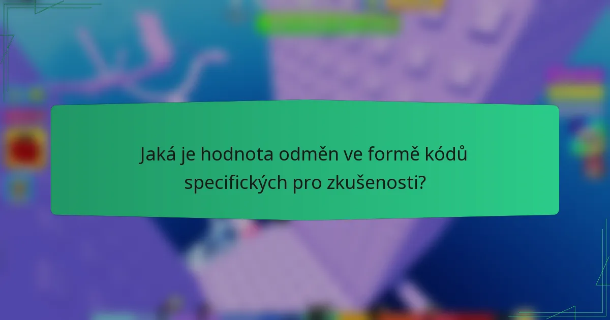Jaká je hodnota odměn ve formě kódů specifických pro zkušenosti?