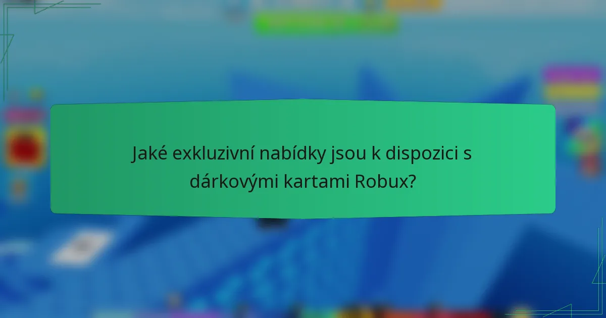 Jaké exkluzivní nabídky jsou k dispozici s dárkovými kartami Robux?