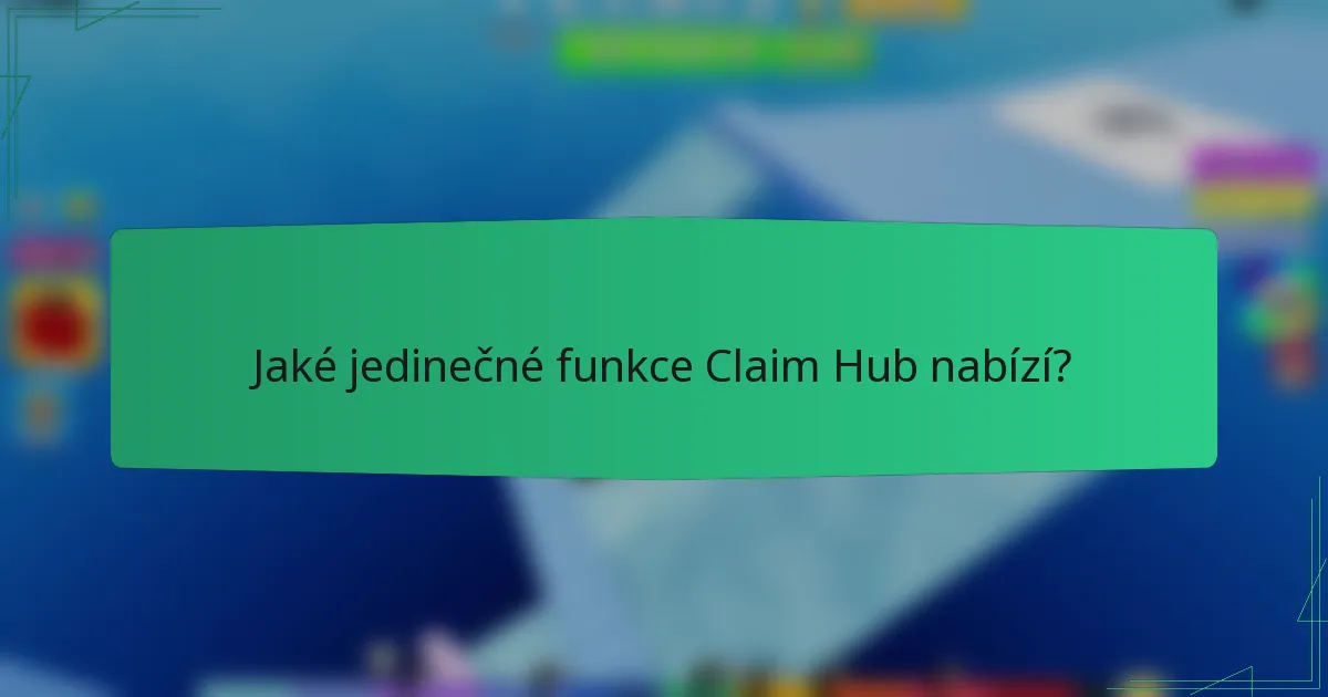 Jaké jedinečné funkce Claim Hub nabízí?