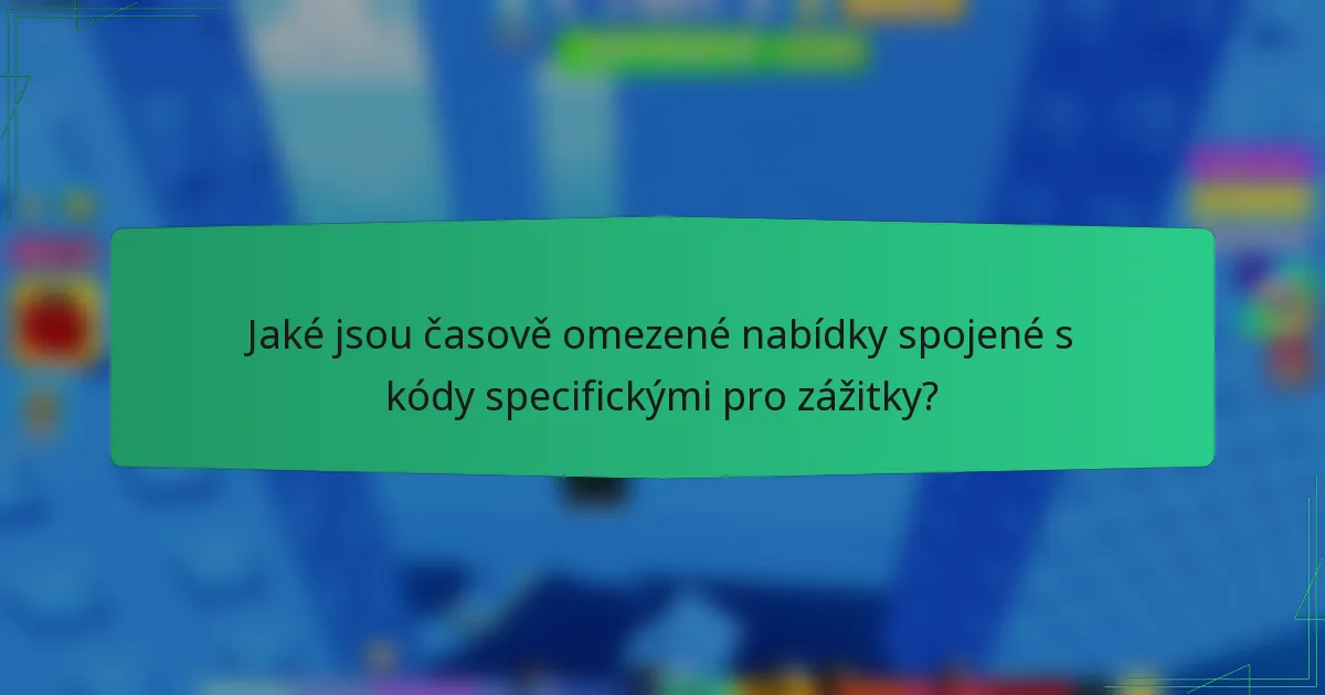 Jaké jsou časově omezené nabídky spojené s kódy specifickými pro zážitky?