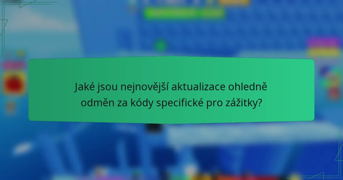 Jaké jsou nejnovější aktualizace ohledně odměn za kódy specifické pro zážitky?