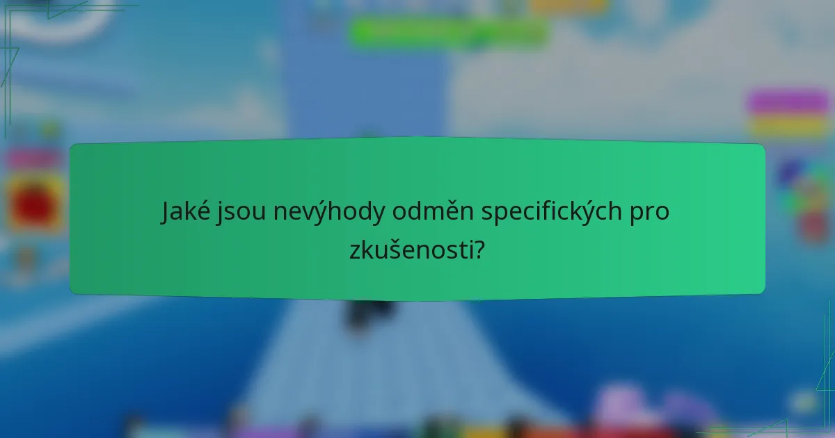 Jaké jsou nevýhody odměn specifických pro zkušenosti?