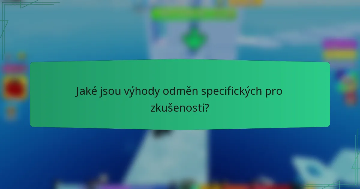 Jaké jsou výhody odměn specifických pro zkušenosti?