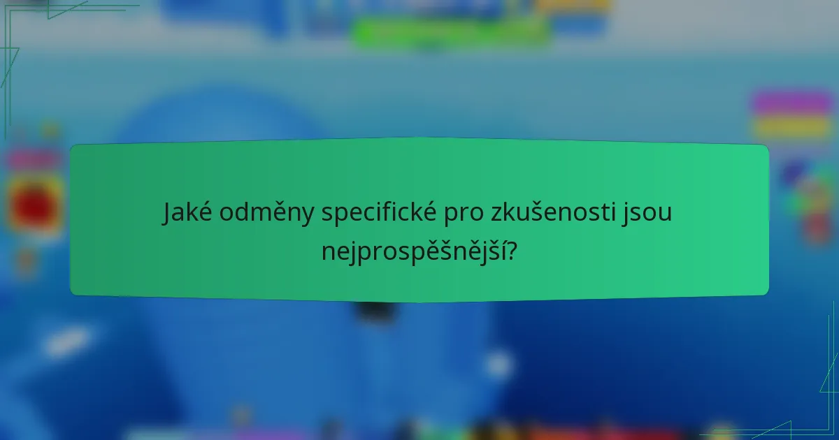 Jaké odměny specifické pro zkušenosti jsou nejprospěšnější?