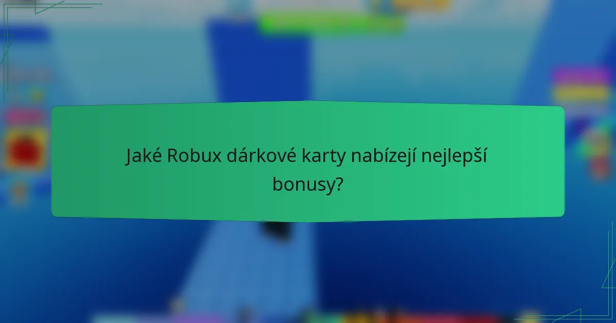 Jaké Robux dárkové karty nabízejí nejlepší bonusy?
