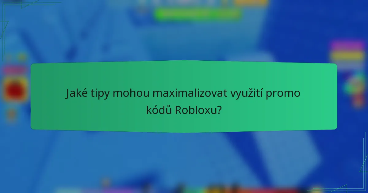 Jaké tipy mohou maximalizovat využití promo kódů Robloxu?