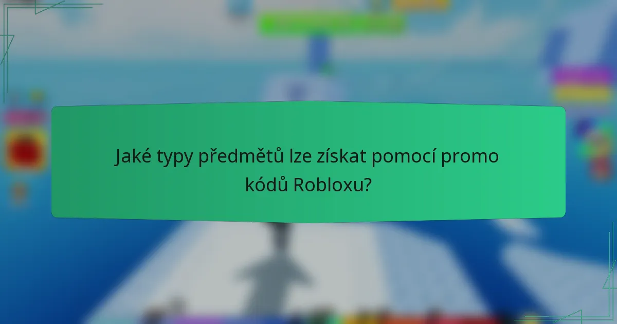 Jaké typy předmětů lze získat pomocí promo kódů Robloxu?