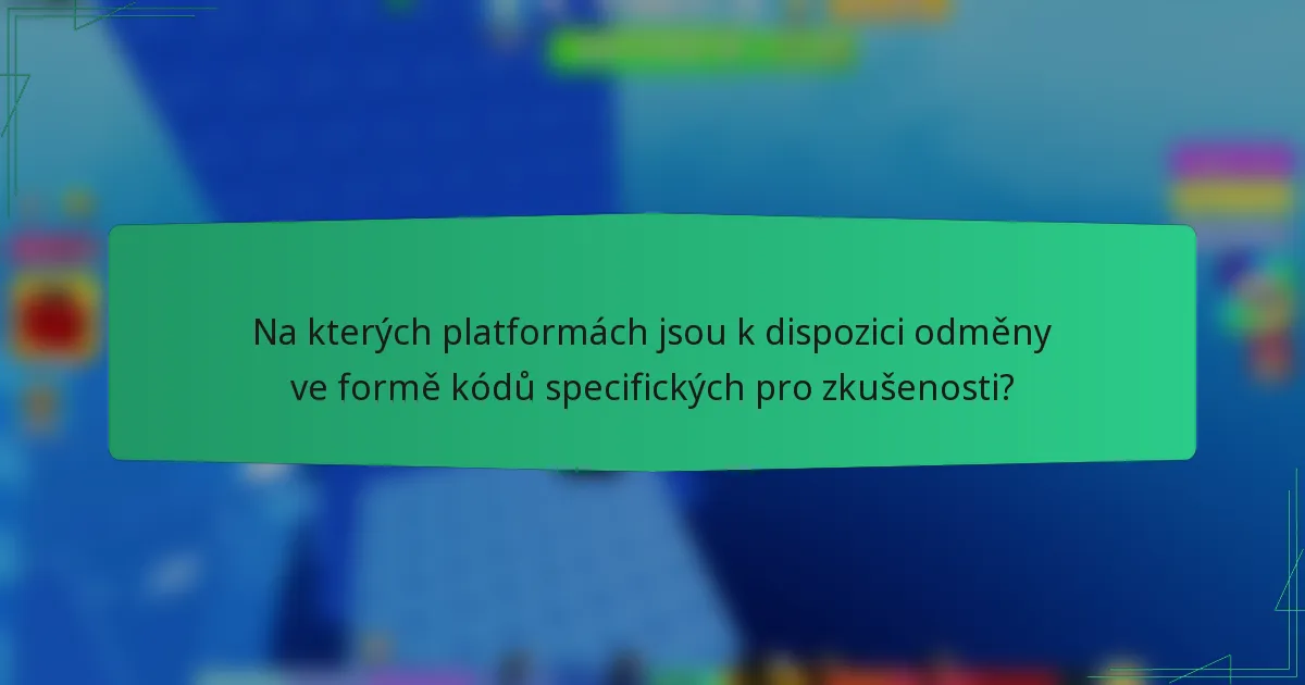 Na kterých platformách jsou k dispozici odměny ve formě kódů specifických pro zkušenosti?
